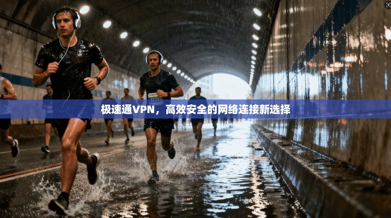 极速通VPN，高效安全的网络连接新选择