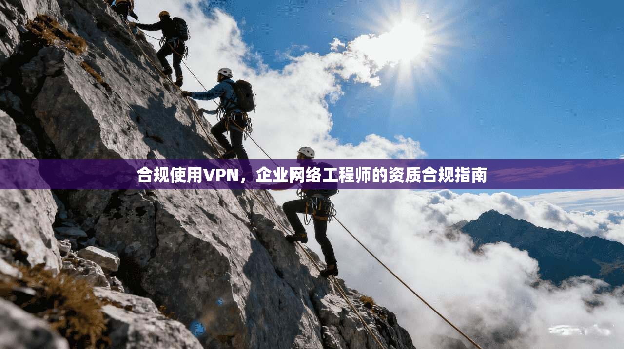 合规使用VPN，企业网络工程师的资质合规指南