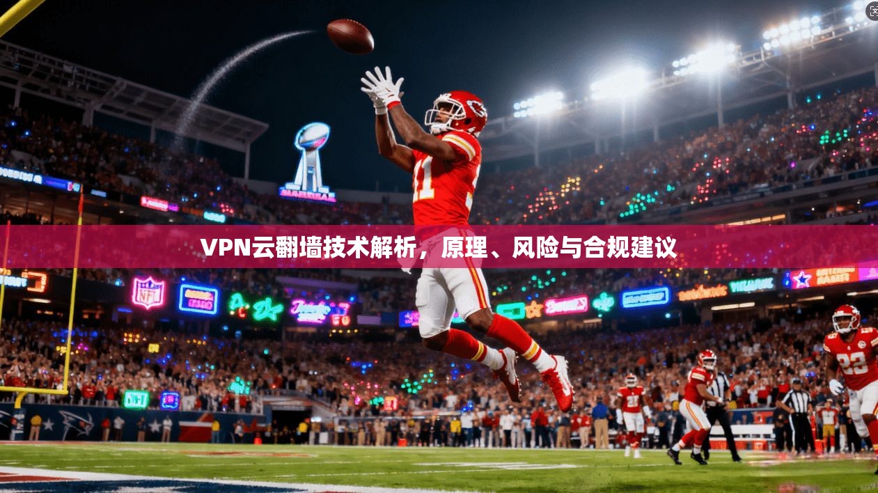 VPN云翻墙技术解析,原理、风险与合规建议