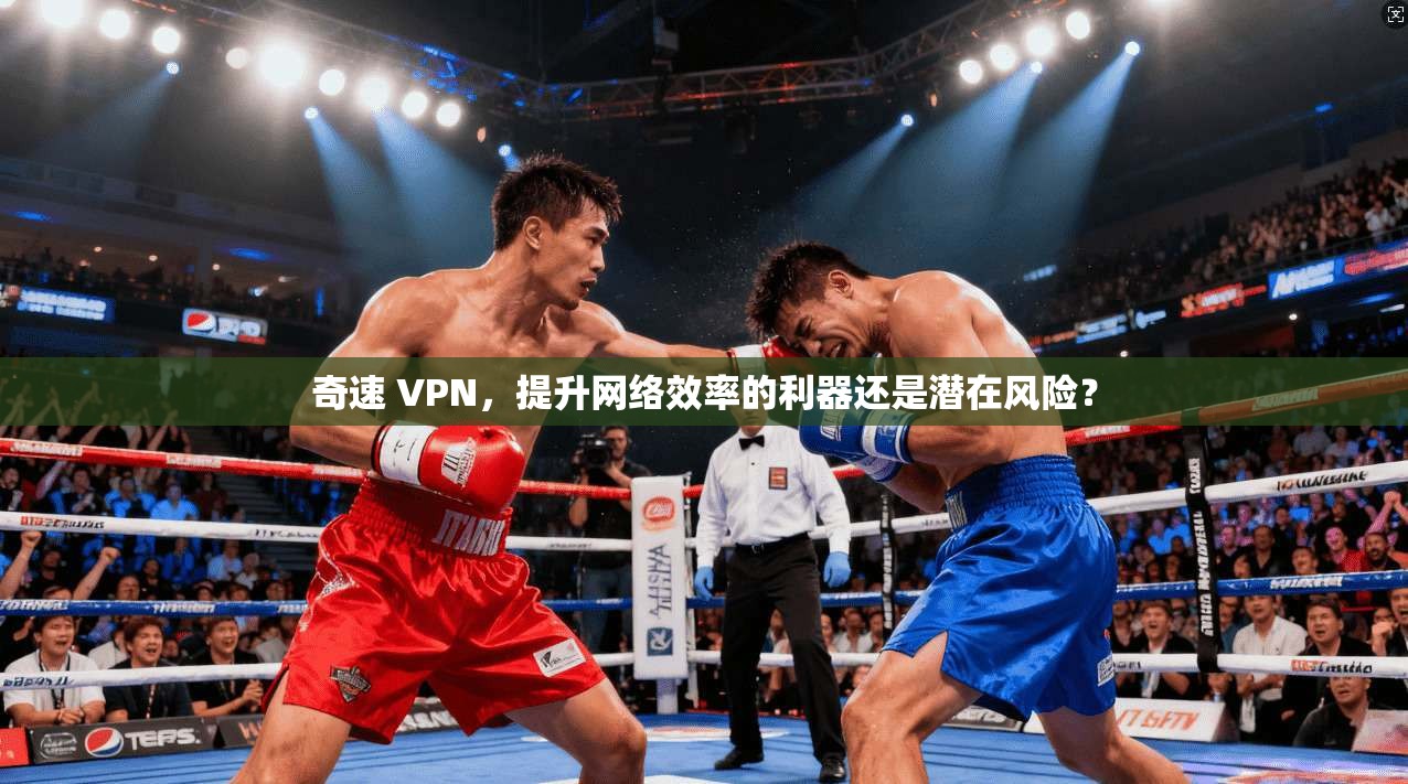 奇速 VPN，提升网络效率的利器还是潜在风险？
