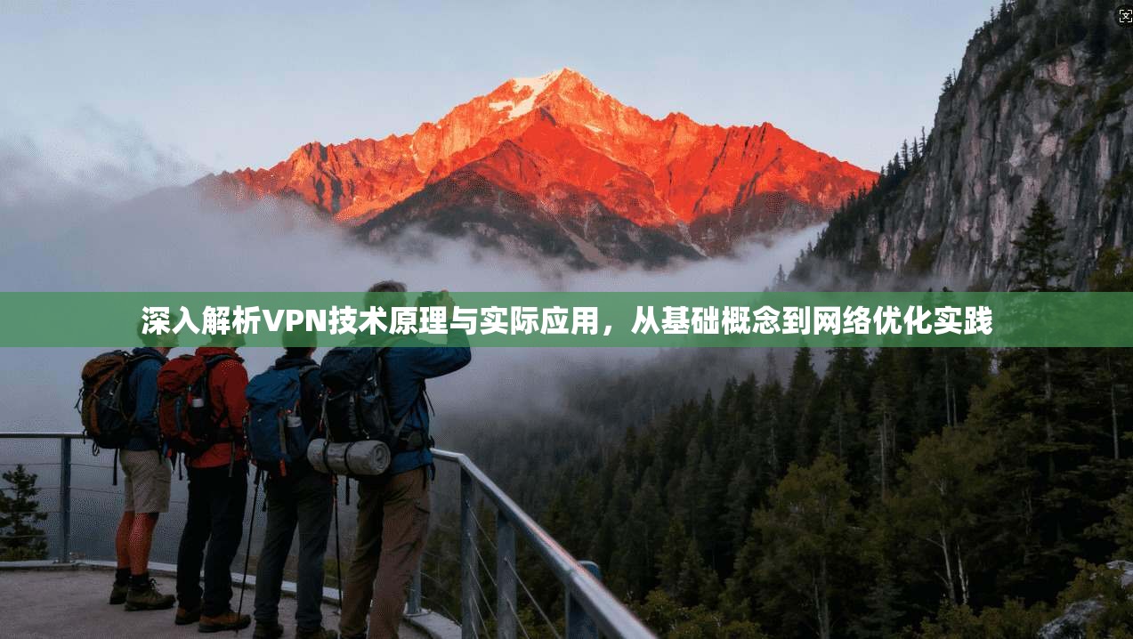 深入解析VPN技术原理与实际应用，从基础概念到网络优化实践