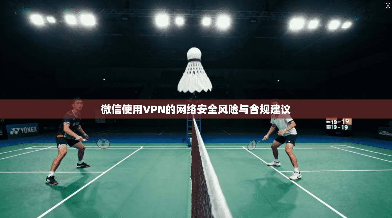 微信使用VPN的网络安全风险与合规建议