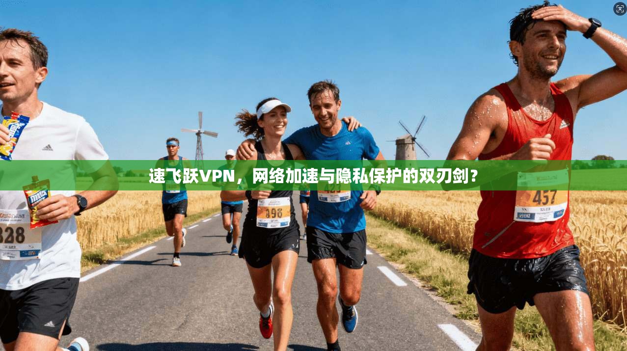 速飞跃VPN，网络加速与隐私保护的双刃剑？