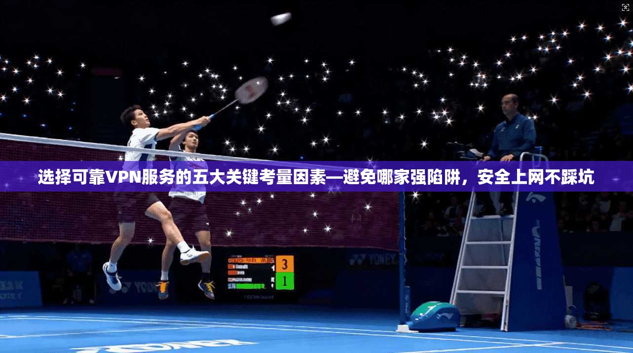 选择可靠VPN服务的五大关键考量因素—避免哪家强陷阱,安全上网不踩坑 选择可靠VPN服务的五大关键考量因素—避免哪家强陷阱,安全上网不踩坑