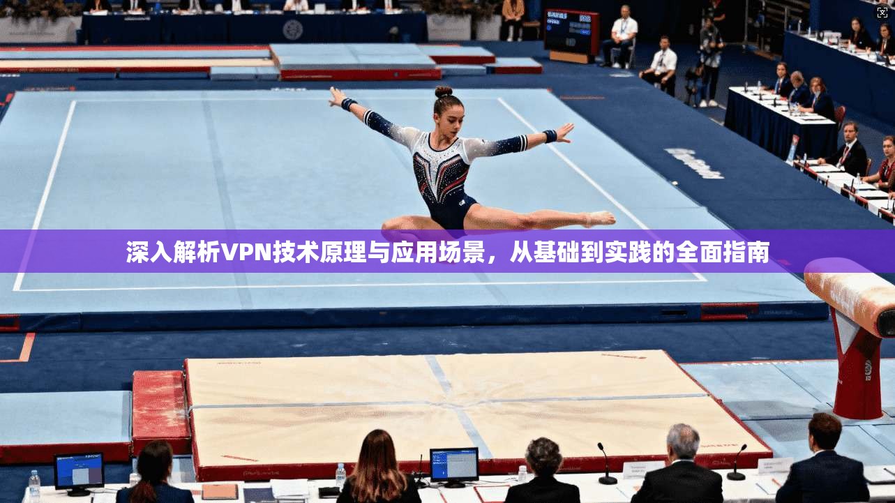 深入解析VPN技术原理与应用场景，从基础到实践的全面指南