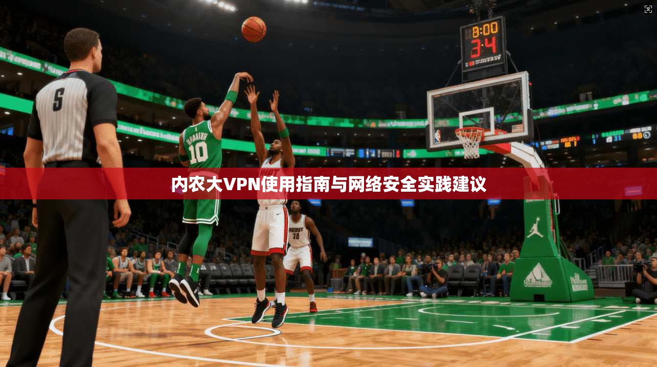 内农大VPN使用指南与网络安全实践建议 内农大VPN使用指南与网络安全实践建议