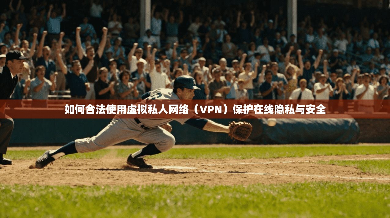 如何合法使用虚拟私人网络(VPN)保护在线隐私与安全