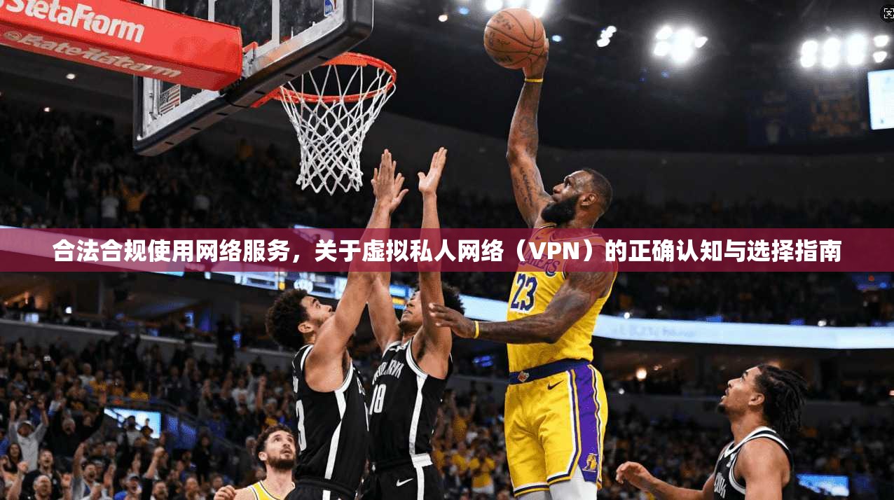 合法合规使用网络服务，关于虚拟私人网络（VPN）的正确认知与选择指南
