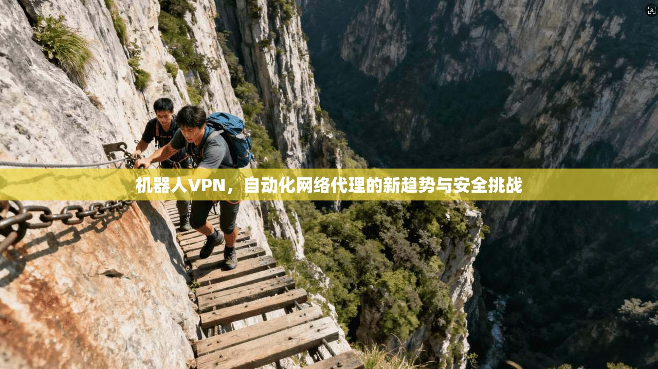 机器人VPN，自动化网络代理的新趋势与安全挑战