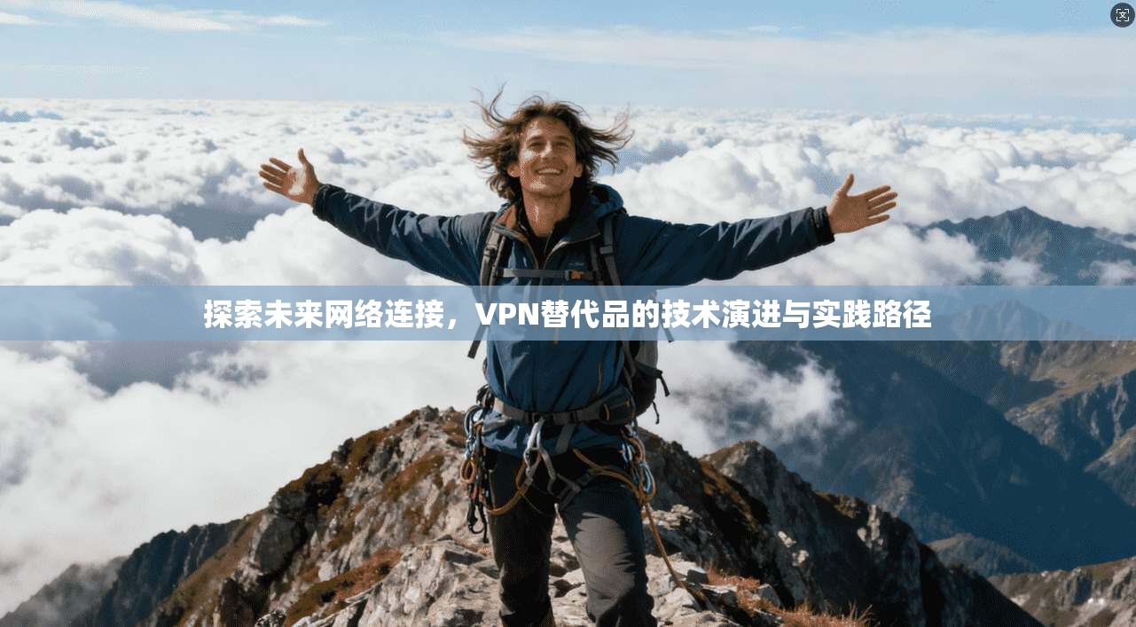 探索未来网络连接，VPN替代品的技术演进与实践路径