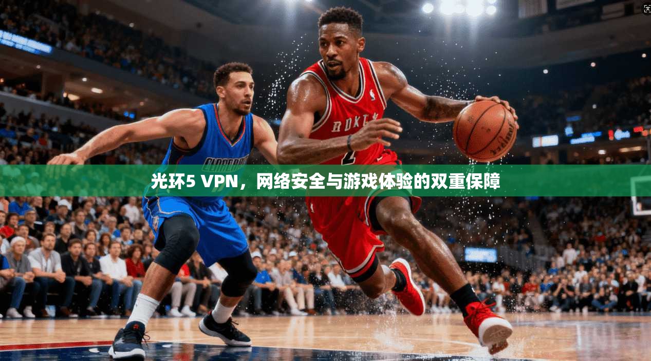 光环5 VPN，网络安全与游戏体验的双重保障