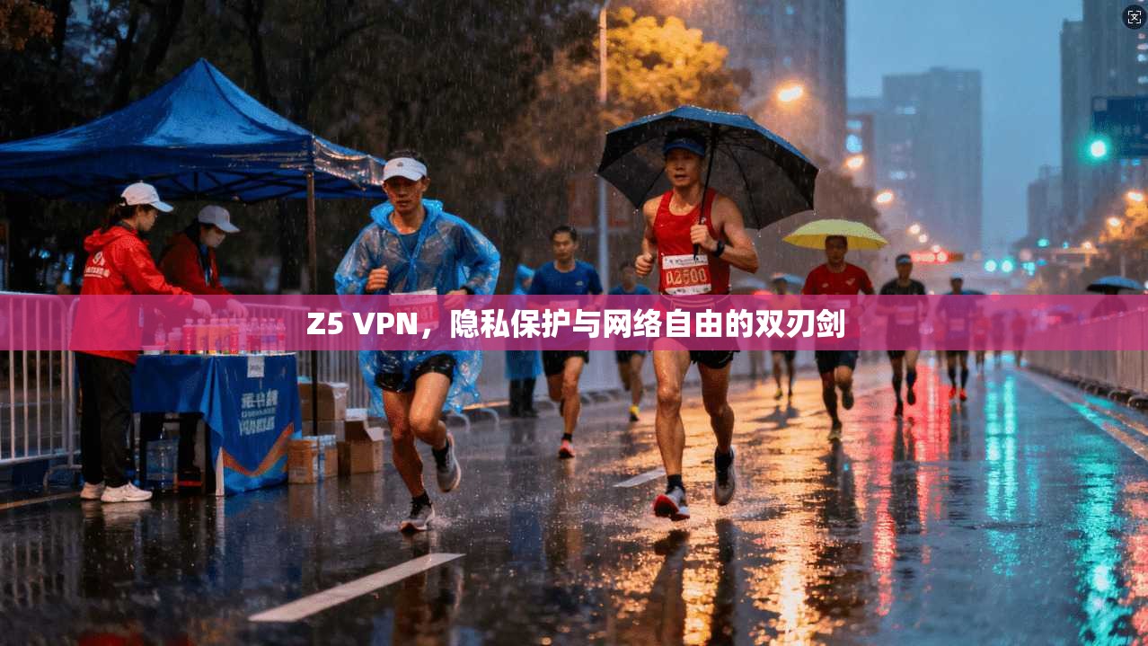 Z5 VPN，隐私保护与网络自由的双刃剑