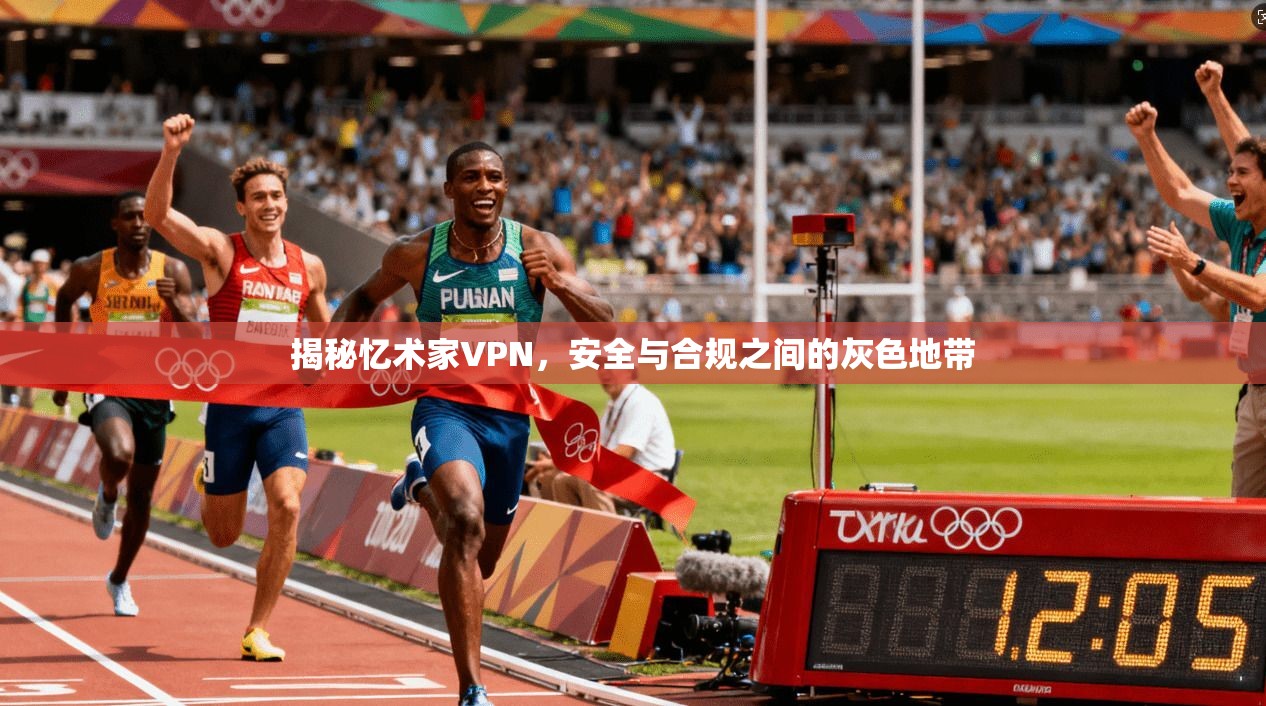 揭秘忆术家VPN，安全与合规之间的灰色地带