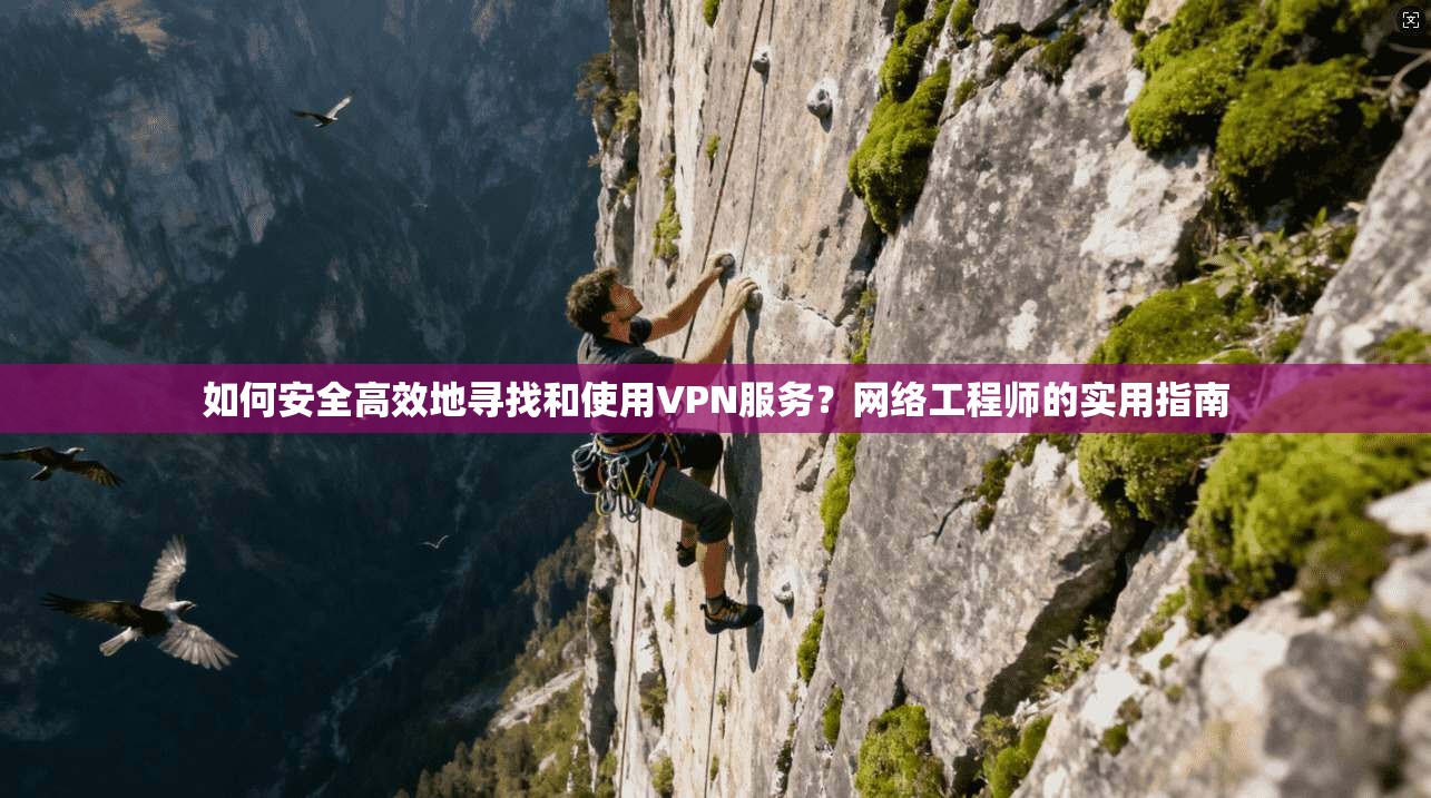 如何安全高效地寻找和使用VPN服务？网络工程师的实用指南