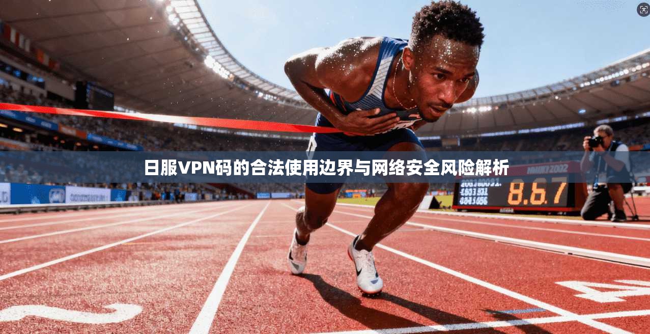 日服VPN码的合法使用边界与网络安全风险解析