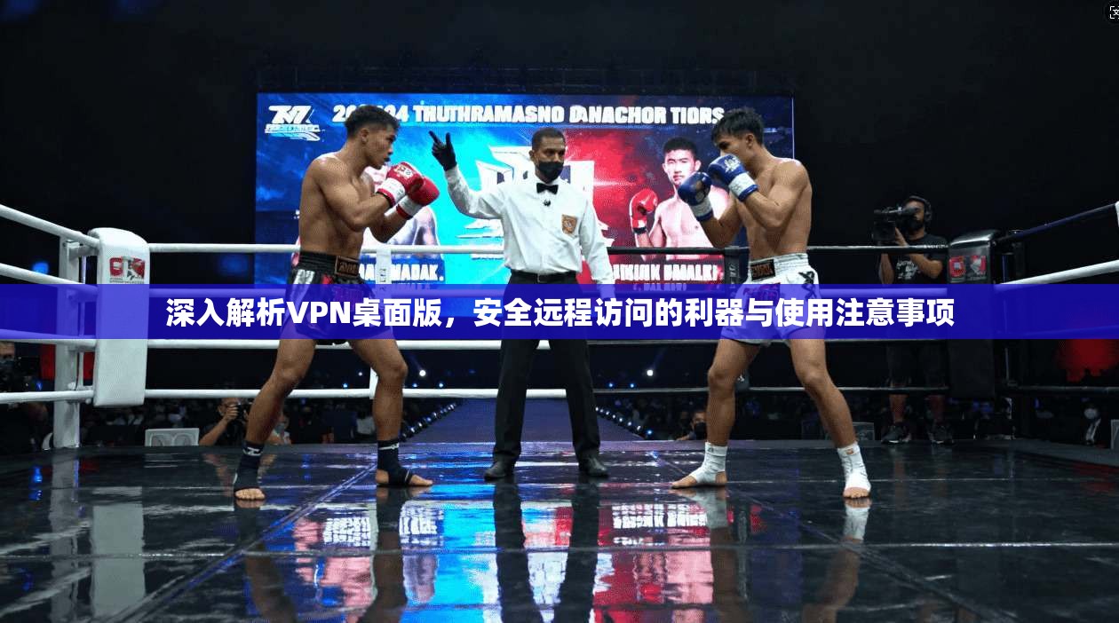 深入解析VPN桌面版，安全远程访问的利器与使用注意事项