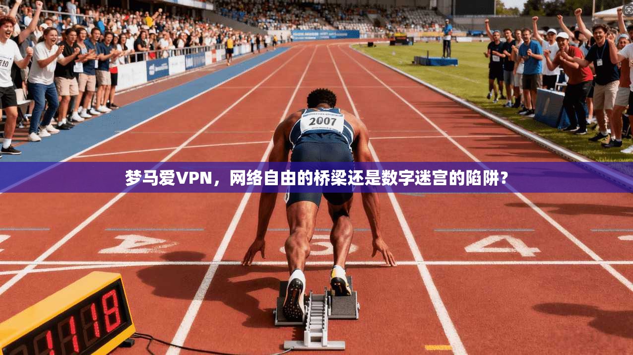 梦马爱VPN，网络自由的桥梁还是数字迷宫的陷阱？