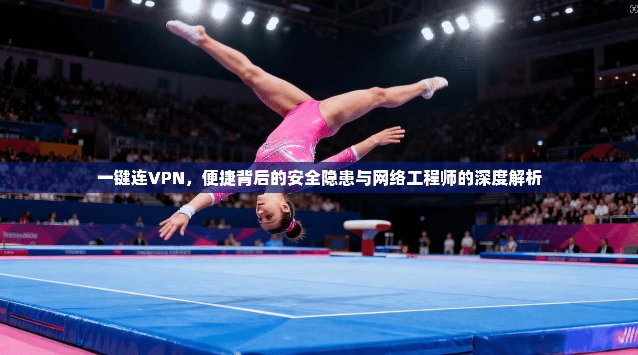 一键连VPN，便捷背后的安全隐患与网络工程师的深度解析