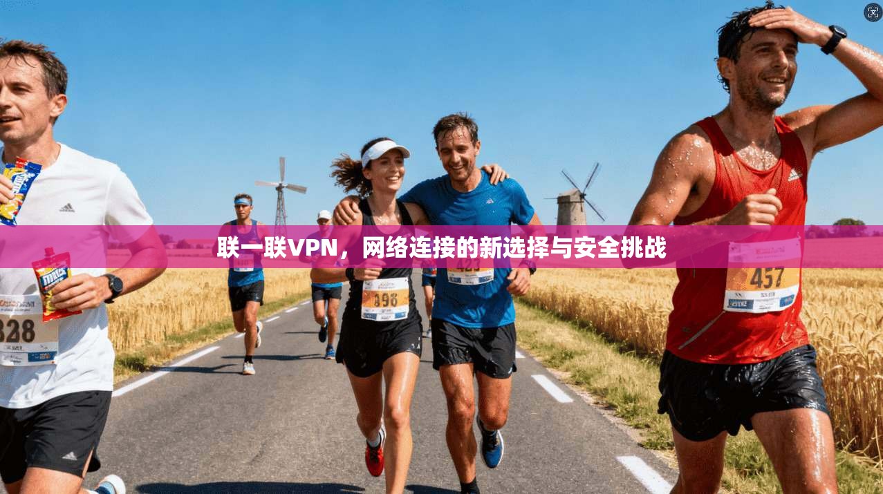 联一联VPN，网络连接的新选择与安全挑战