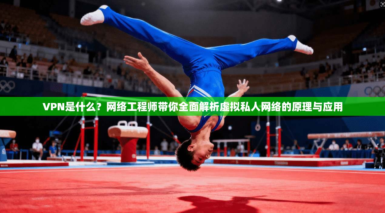 VPN是什么？网络工程师带你全面解析虚拟私人网络的原理与应用