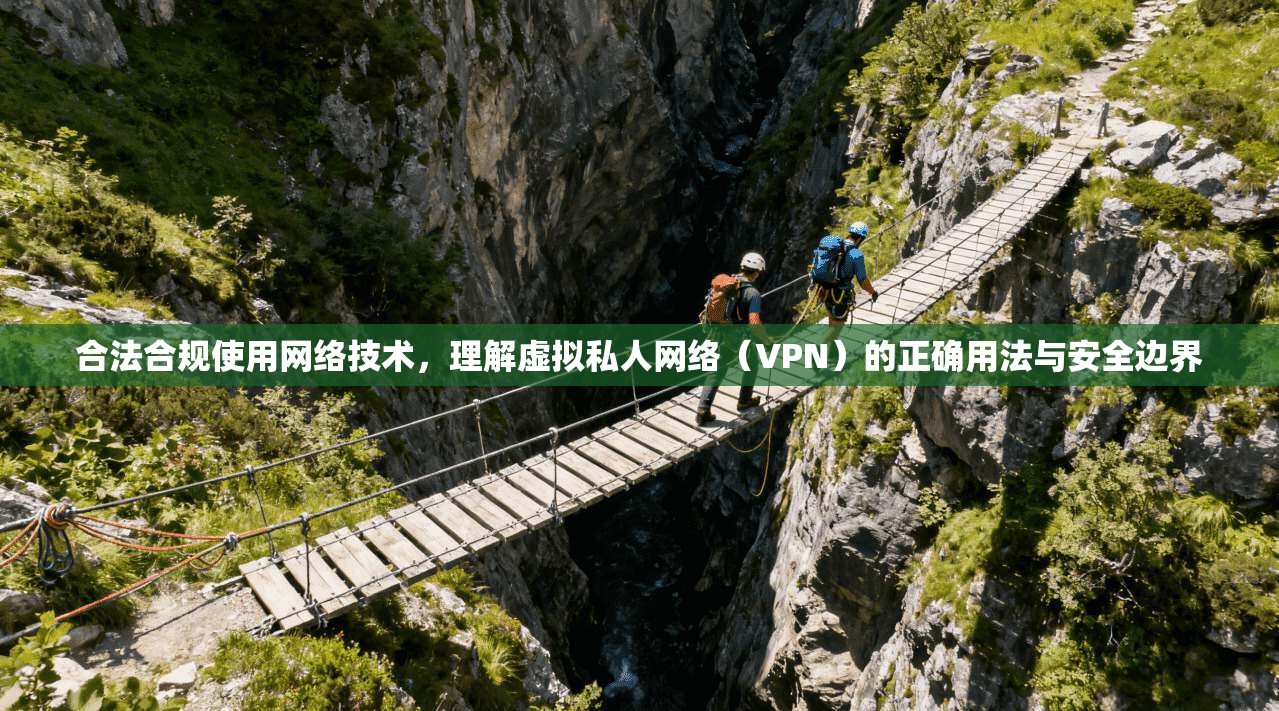 合法合规使用网络技术，理解虚拟私人网络（VPN）的正确用法与安全边界