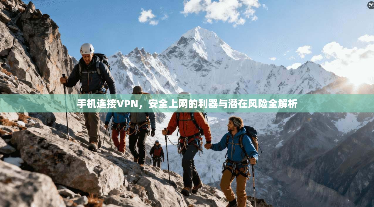手机连接VPN,安全上网的利器与潜在风险全解析