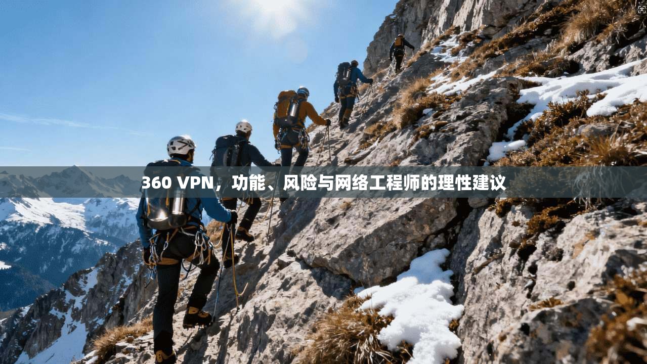 360 VPN，功能、风险与网络工程师的理性建议
