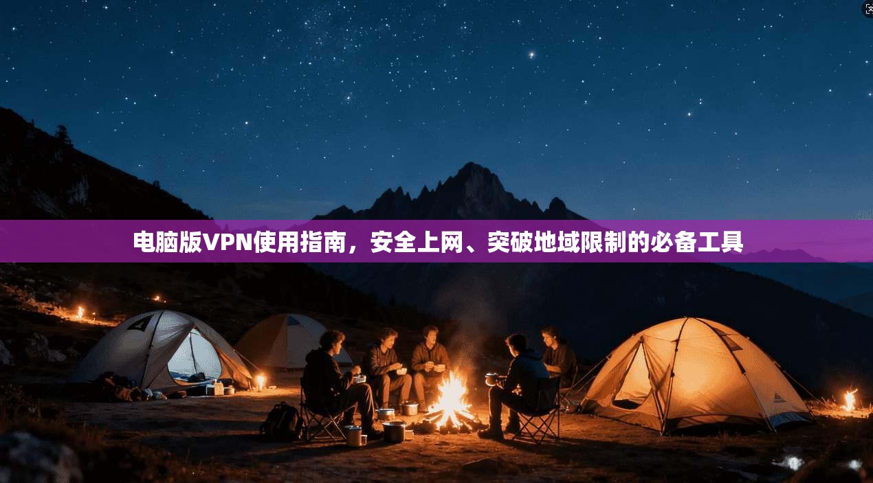 电脑版VPN使用指南，安全上网、突破地域限制的必备工具