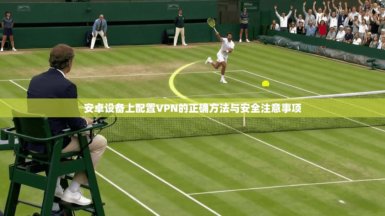 安卓设备上配置VPN的正确方法与安全注意事项