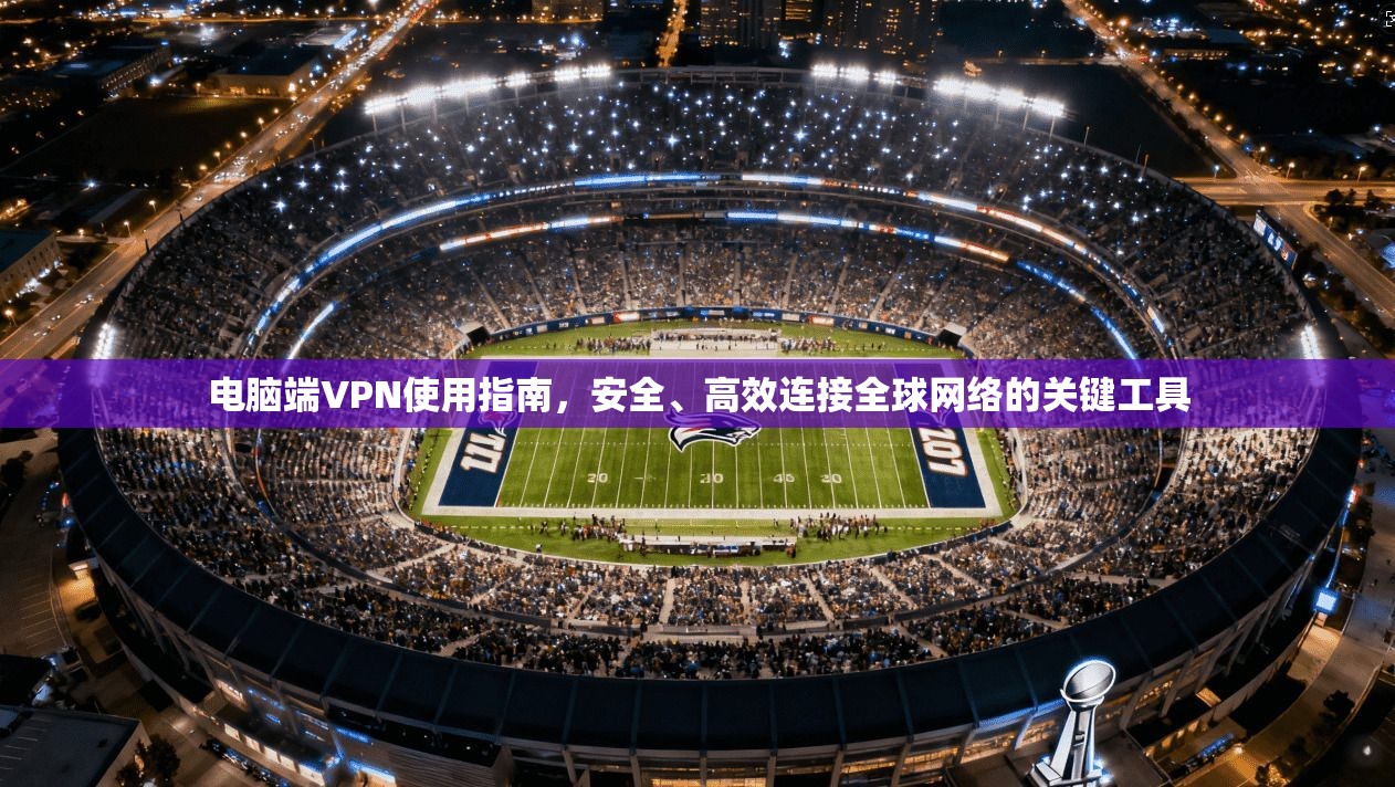电脑端VPN使用指南，安全、高效连接全球网络的关键工具