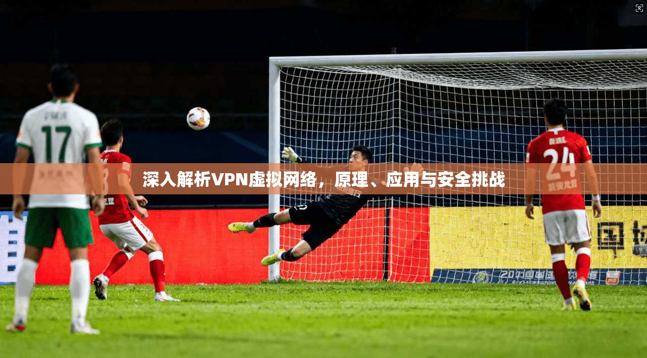 深入解析VPN虚拟网络，原理、应用与安全挑战