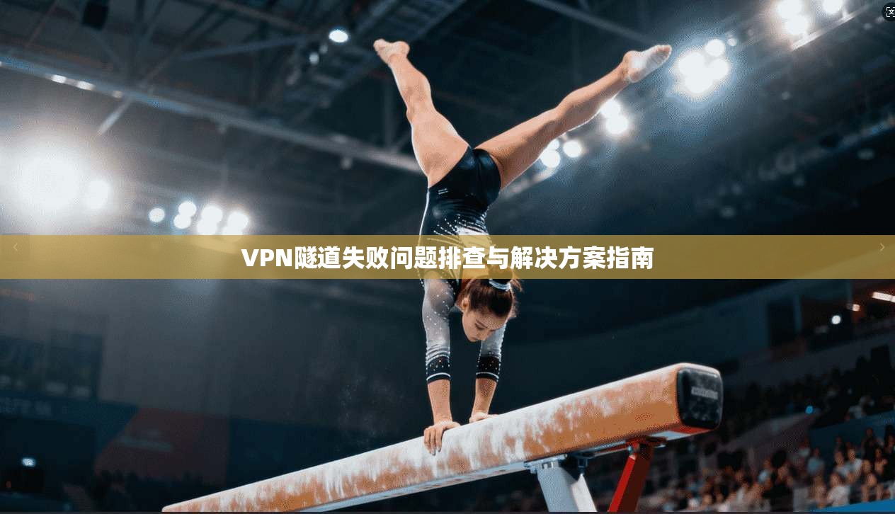 VPN隧道失败问题排查与解决方案指南