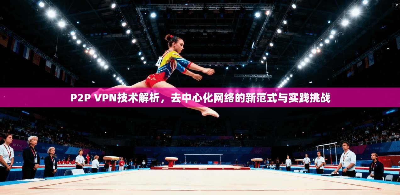 P2P VPN技术解析，去中心化网络的新范式与实践挑战