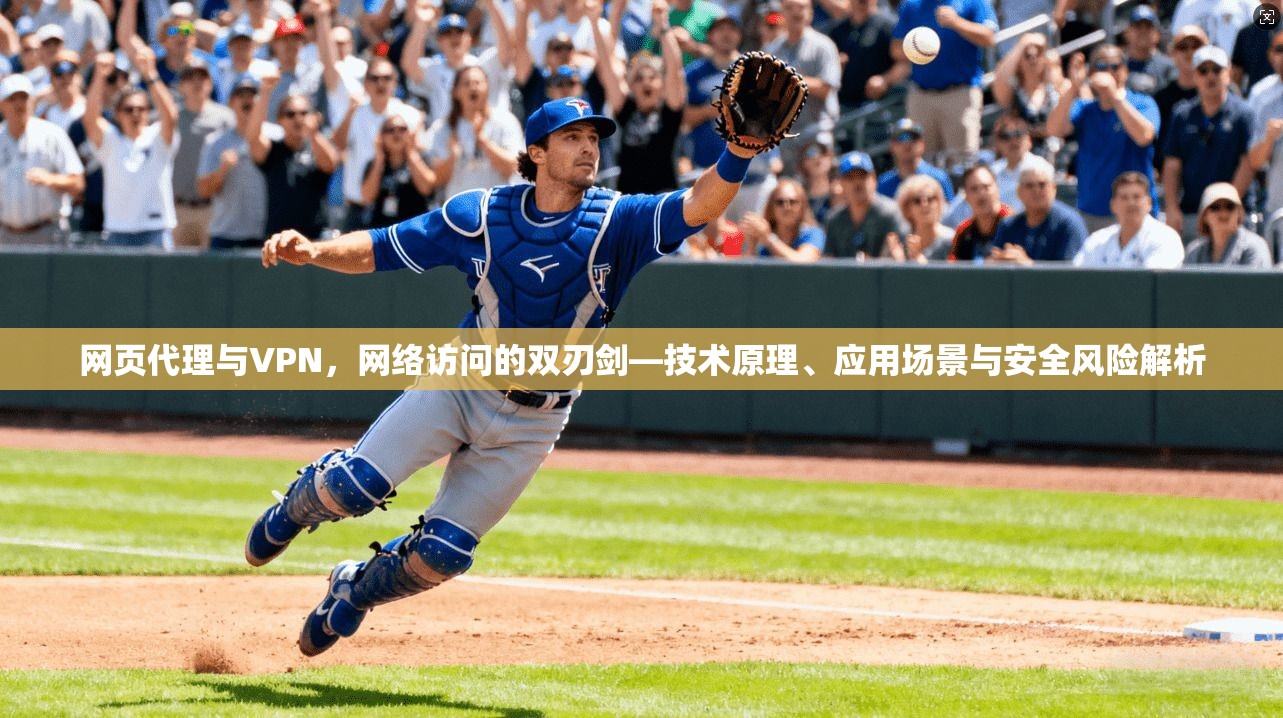 网页代理与VPN，网络访问的双刃剑—技术原理、应用场景与安全风险解析
