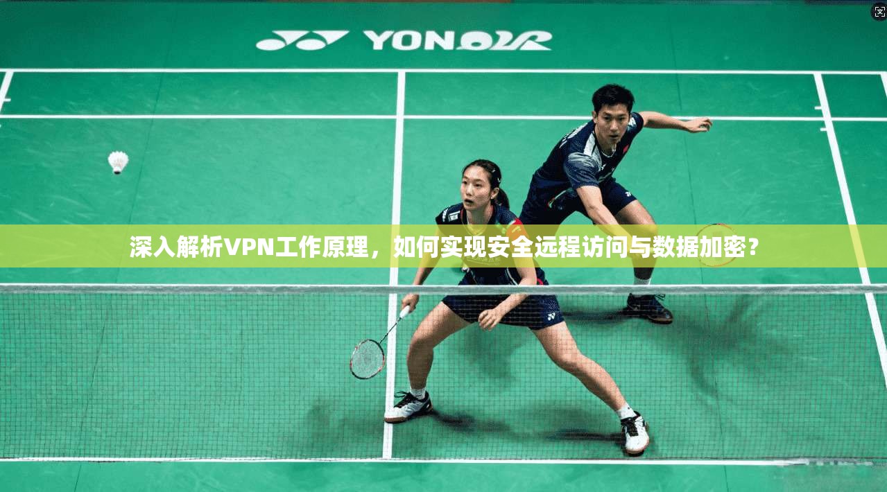 深入解析VPN工作原理，如何实现安全远程访问与数据加密？