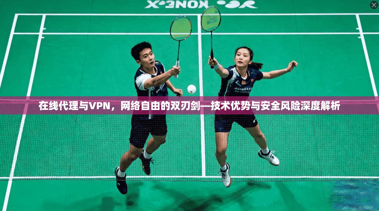 在线代理与VPN，网络自由的双刃剑—技术优势与安全风险深度解析