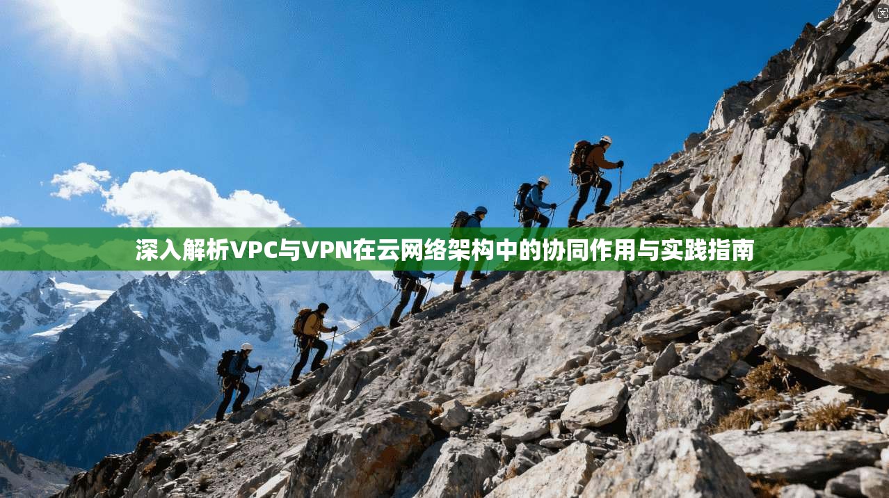 深入解析VPC与VPN在云网络架构中的协同作用与实践指南