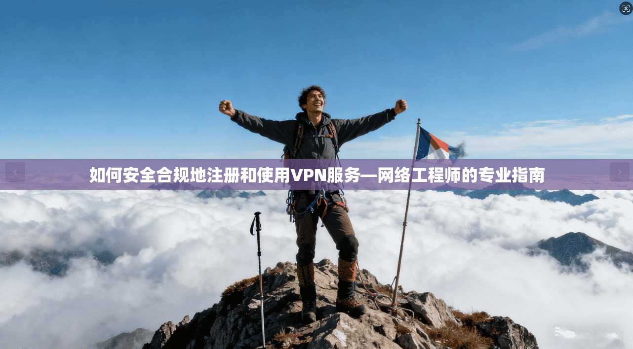 如何安全合规地注册和使用VPN服务—网络工程师的专业指南