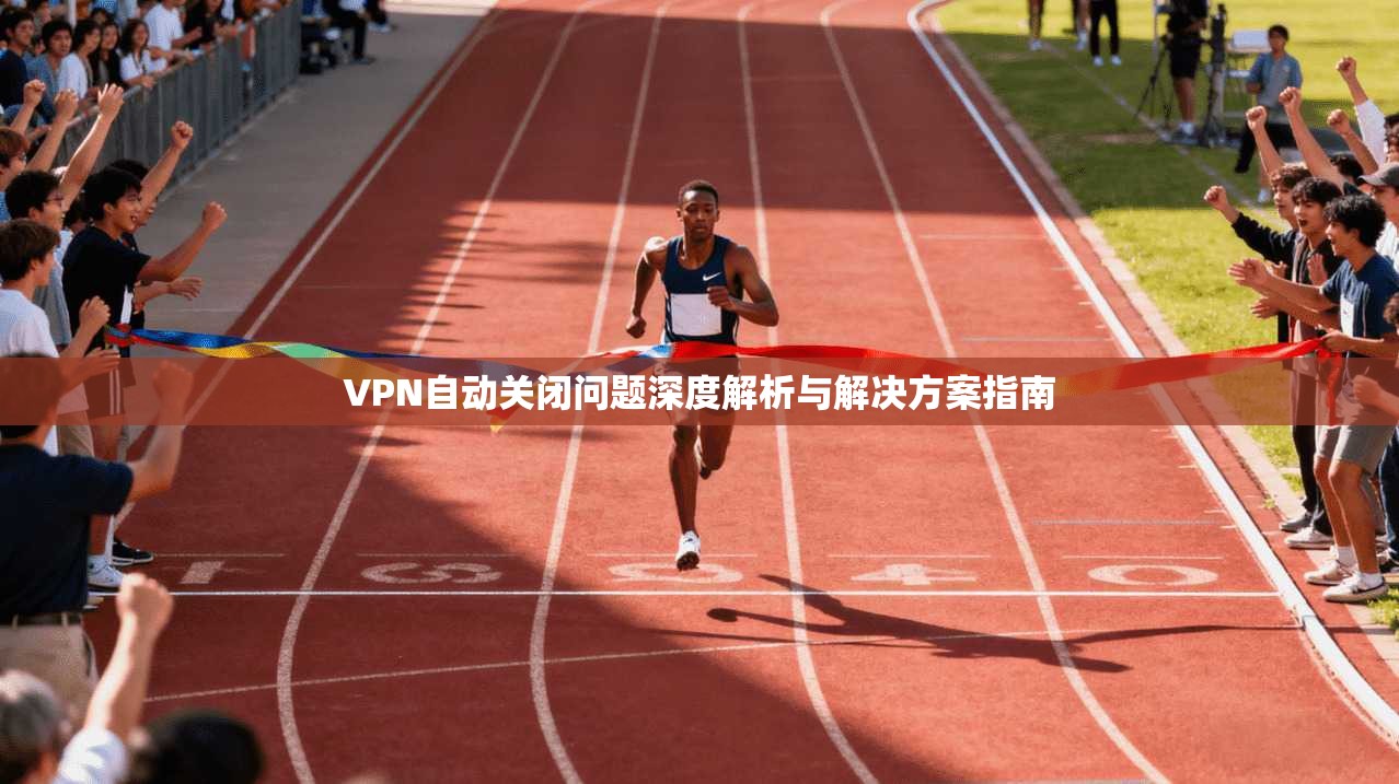 VPN自动关闭问题深度解析与解决方案指南