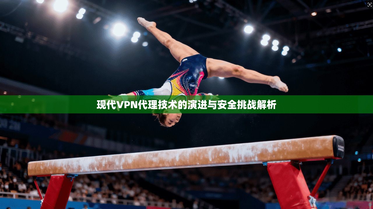 现代VPN代理技术的演进与安全挑战解析