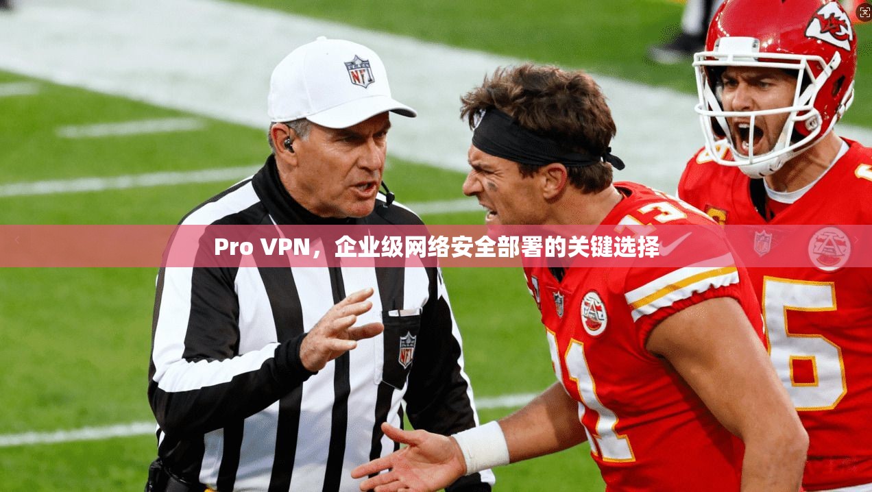 Pro VPN，企业级网络安全部署的关键选择