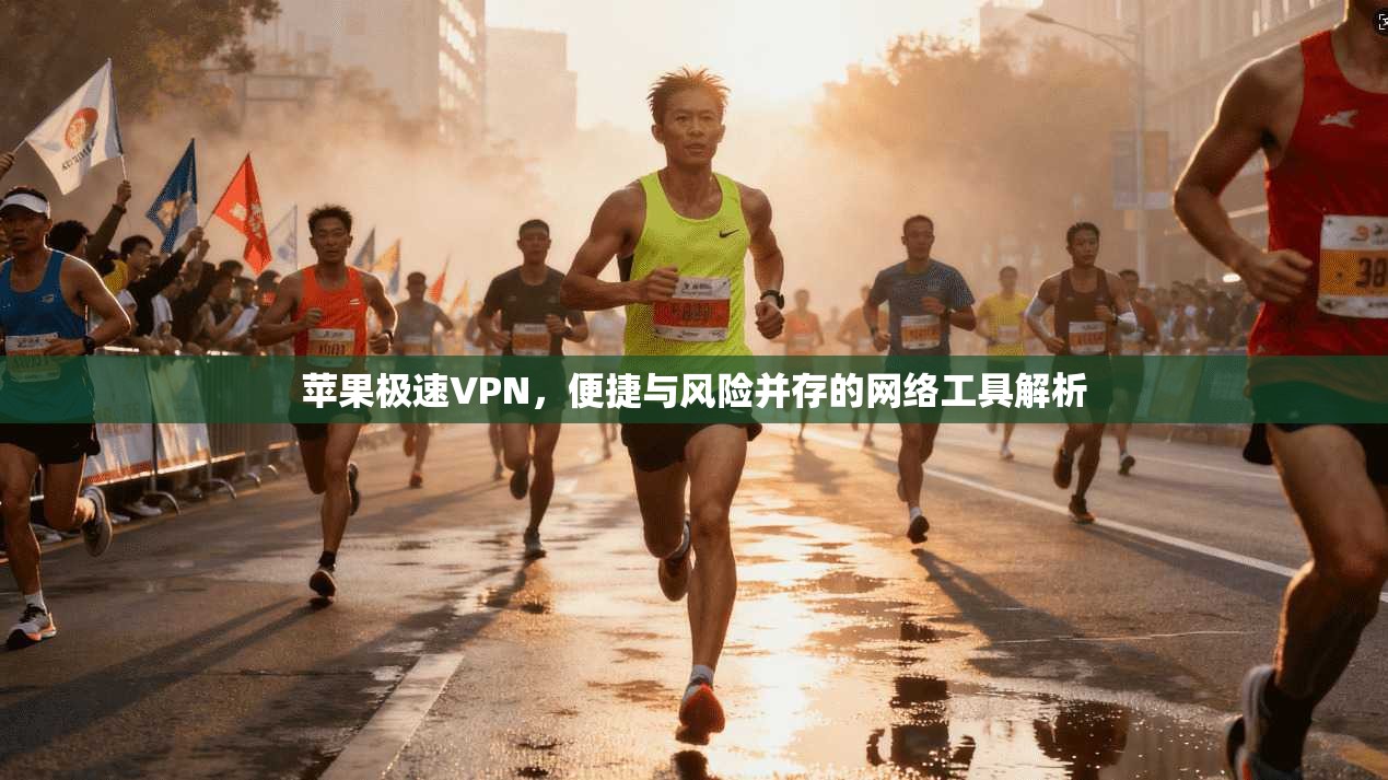 苹果极速VPN，便捷与风险并存的网络工具解析