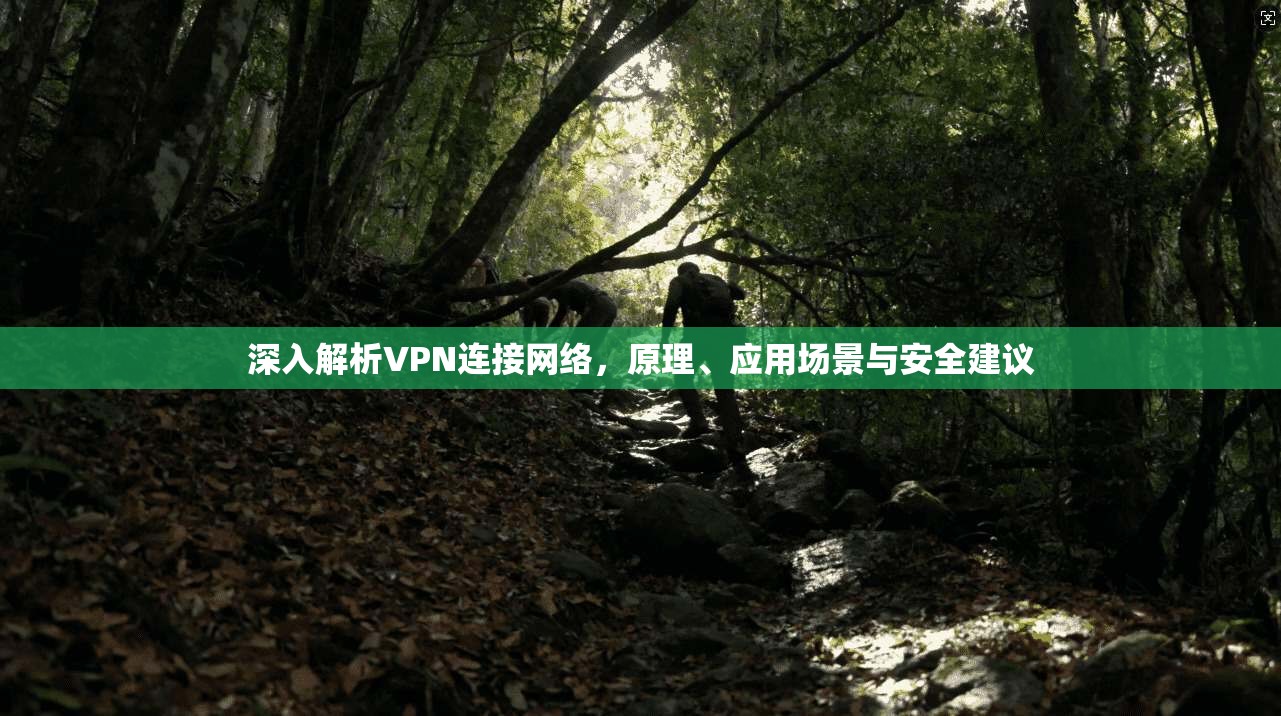 深入解析VPN连接网络，原理、应用场景与安全建议