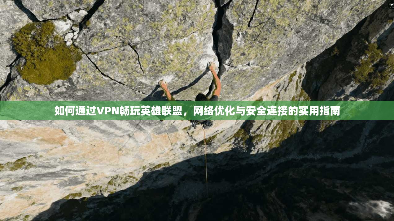 如何通过VPN畅玩英雄联盟,网络优化与安全连接的实用指南