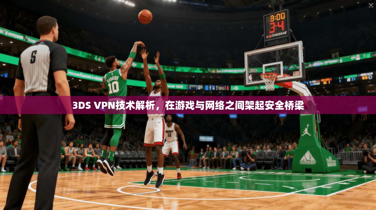 3DS VPN技术解析，在游戏与网络之间架起安全桥梁