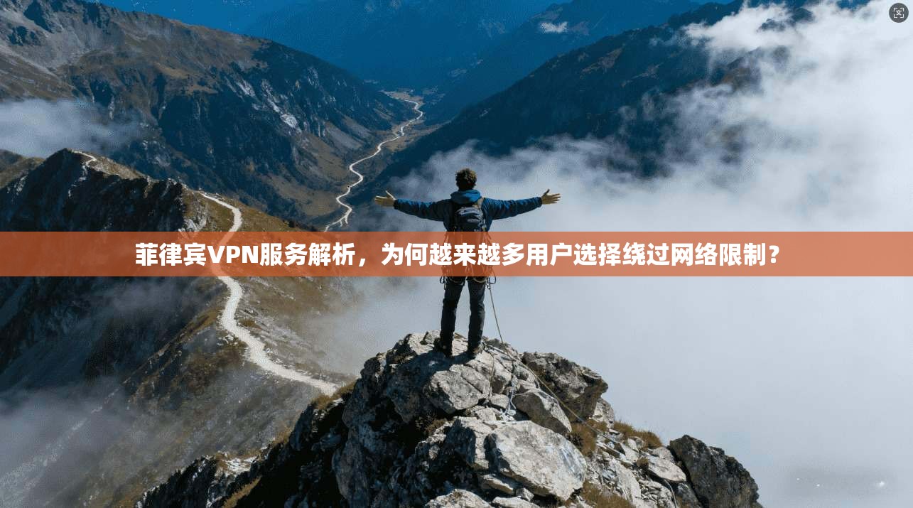 菲律宾VPN服务解析，为何越来越多用户选择绕过网络限制？