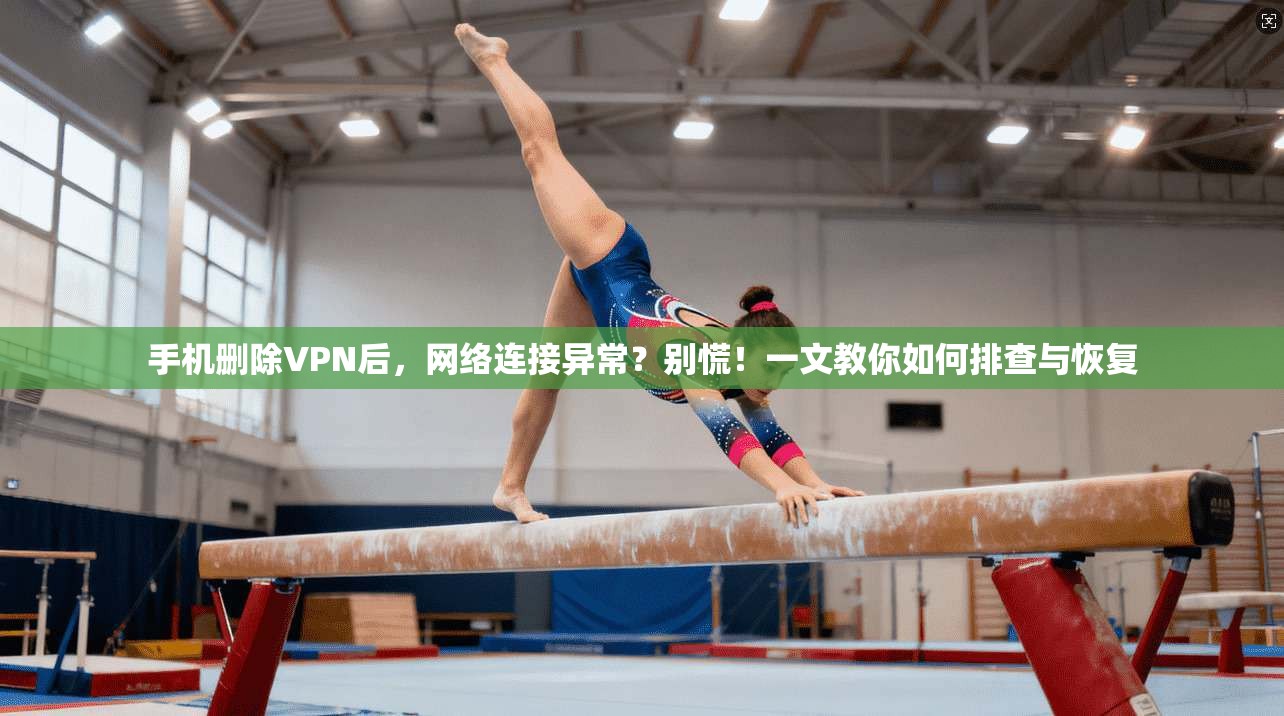 手机删除VPN后，网络连接异常？别慌！一文教你如何排查与恢复