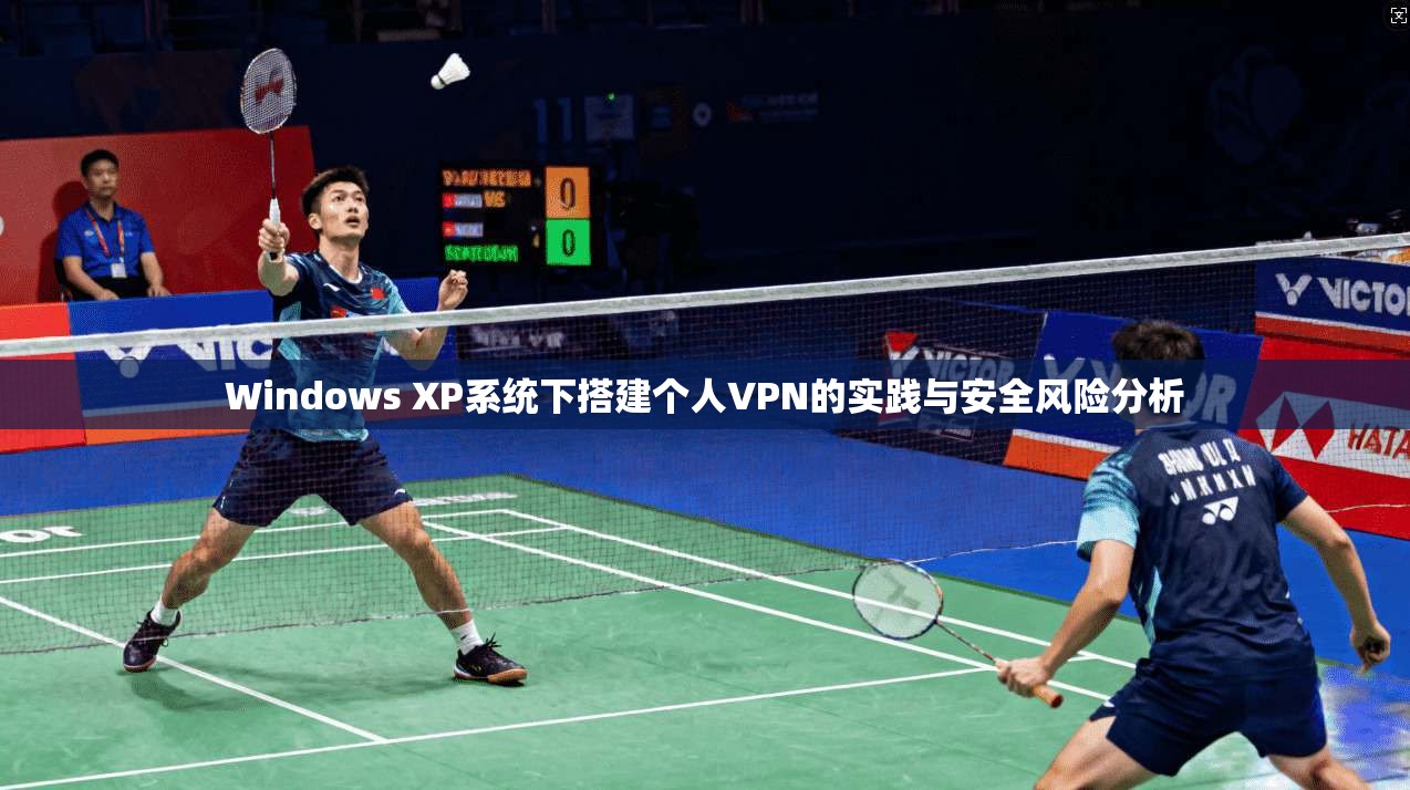 Windows XP系统下搭建个人VPN的实践与安全风险分析