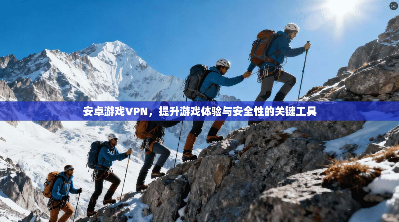 安卓游戏VPN，提升游戏体验与安全性的关键工具