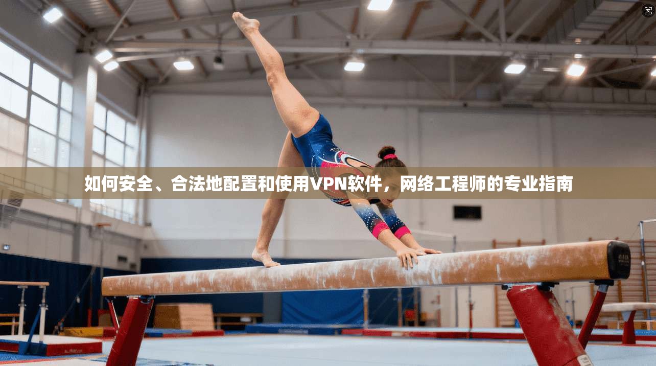 如何安全、合法地配置和使用VPN软件，网络工程师的专业指南